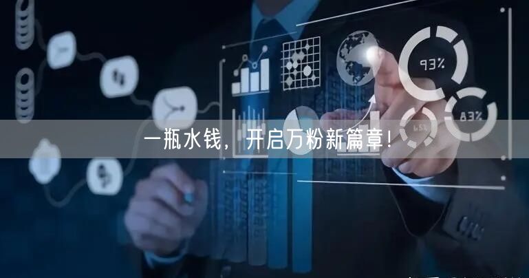 一瓶水钱，开启万粉新篇章！