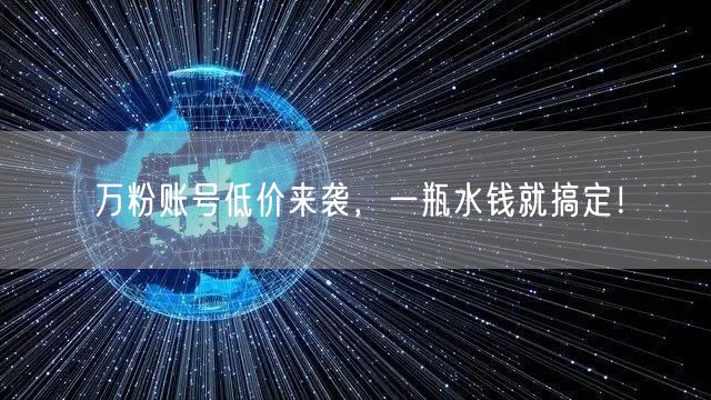 万粉账号低价来袭，一瓶水钱就搞定！
