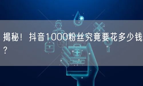 揭秘！抖音1000粉丝究竟要花多少钱？