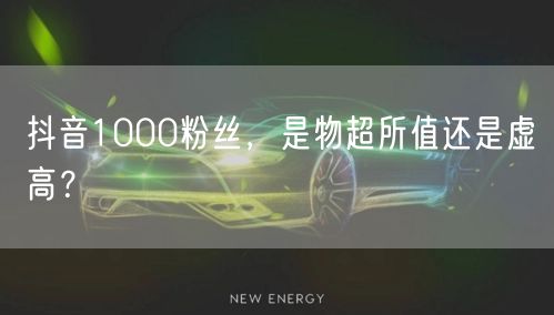 抖音1000粉丝，是物超所值还是虚高？