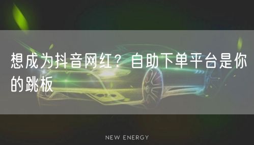 想成为抖音网红？自助下单平台是你的跳板