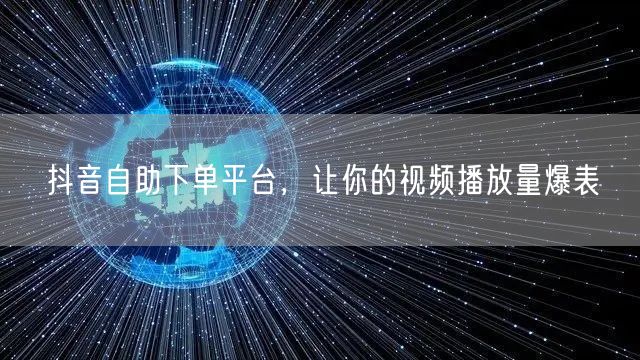 抖音自助下单平台，让你的视频播放量爆表
