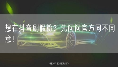 想在抖音刷假粉？先问问官方同不同意！