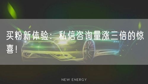 买粉新体验：私信咨询量涨三倍的惊喜！