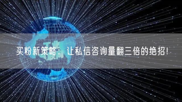 买粉新策略：让私信咨询量翻三倍的绝招！