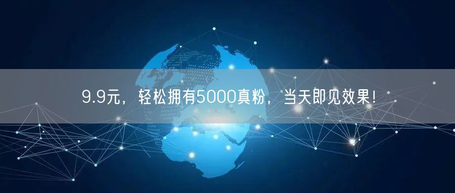 9.9元，轻松拥有5000真粉，当天即见效果！