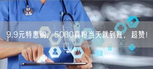 9.9元特惠购，5000真粉当天就到账，超赞！