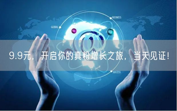9.9元，开启你的真粉增长之旅，当天见证！