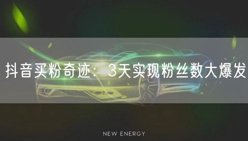 抖音买粉奇迹：3天实现粉丝数大爆发