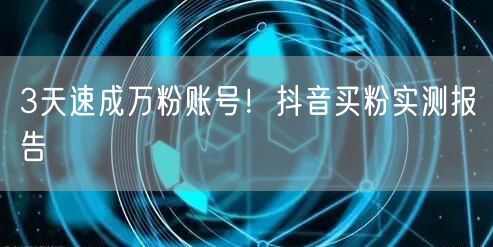 3天速成万粉账号！抖音买粉实测报告