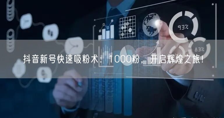 抖音新号快速吸粉术：1000粉，开启辉煌之旅！