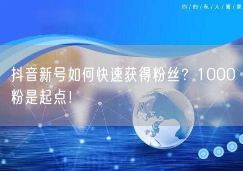抖音新号如何快速获得粉丝？1000粉是起点！