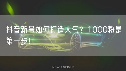 抖音新号如何打造人气？1000粉是第一步！