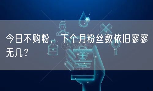 今日不购粉，下个月粉丝数依旧寥寥无几？