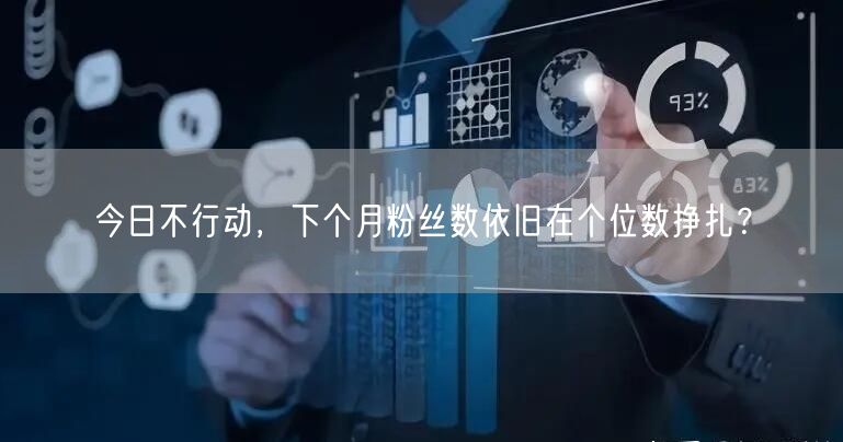 今日不行动，下个月粉丝数依旧在个位数挣扎？