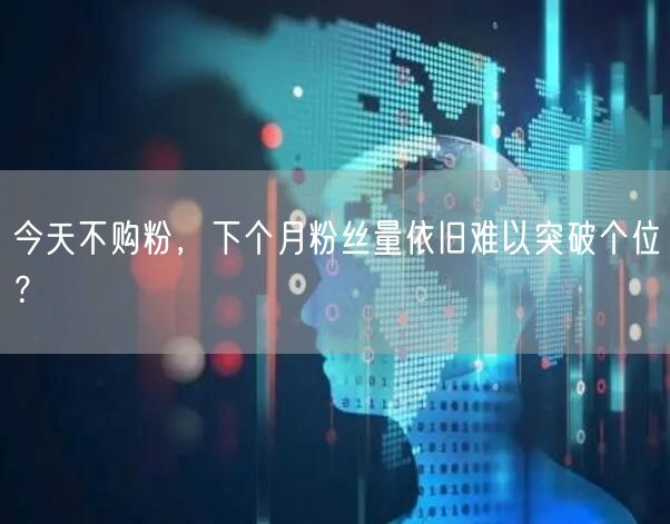 今天不购粉，下个月粉丝量依旧难以突破个位？