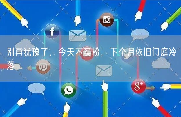 别再犹豫了，今天不买粉，下个月依旧门庭冷落