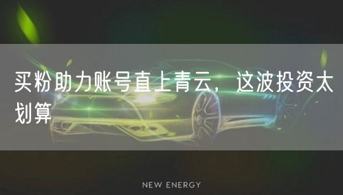 买粉助力账号直上青云，这波投资太划算