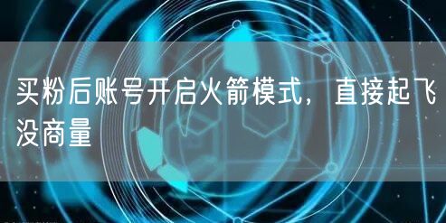 买粉后账号开启火箭模式，直接起飞没商量