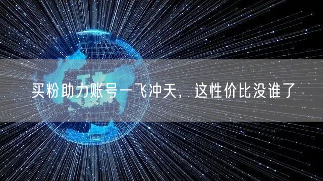 买粉助力账号一飞冲天，这性价比没谁了