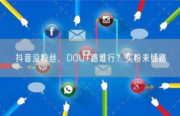 抖音没粉丝，DOU+路难行？买粉来铺路