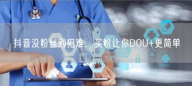 抖音没粉丝别犯难，买粉让你DOU+更简单
