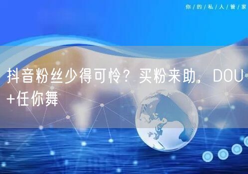 抖音粉丝少得可怜？买粉来助，DOU+任你舞