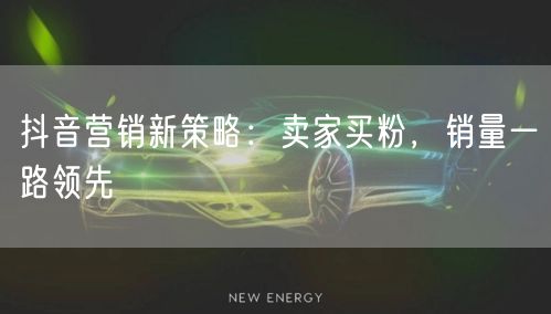 抖音营销新策略：卖家买粉，销量一路领先