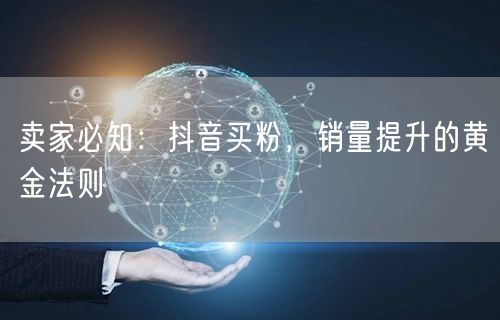 卖家必知：抖音买粉，销量提升的黄金法则