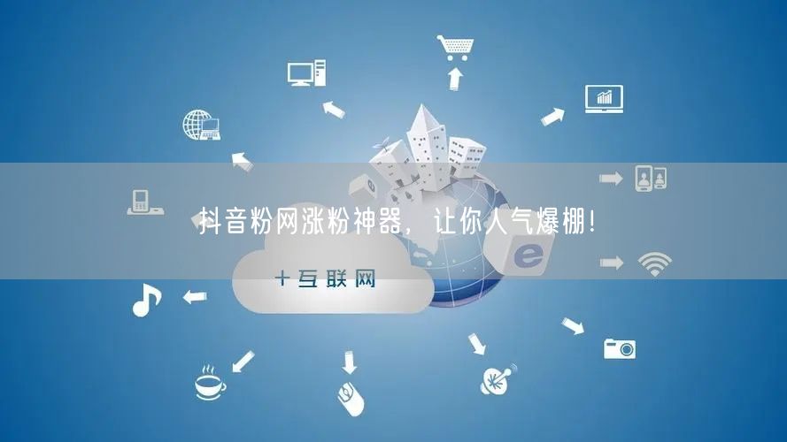 抖音粉网涨粉神器，让你人气爆棚！