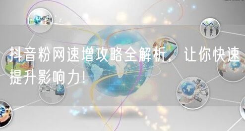 抖音粉网速增攻略全解析，让你快速提升影响力！