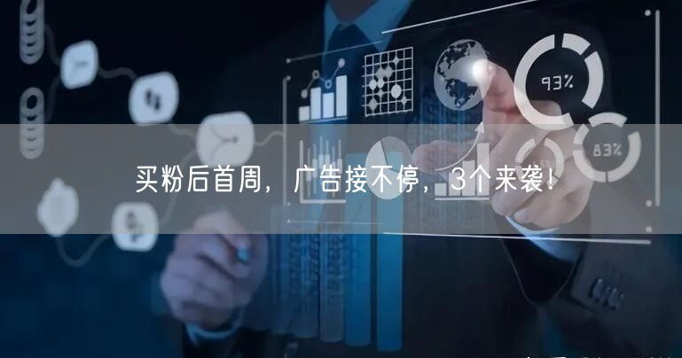 买粉后首周，广告接不停，3个来袭！