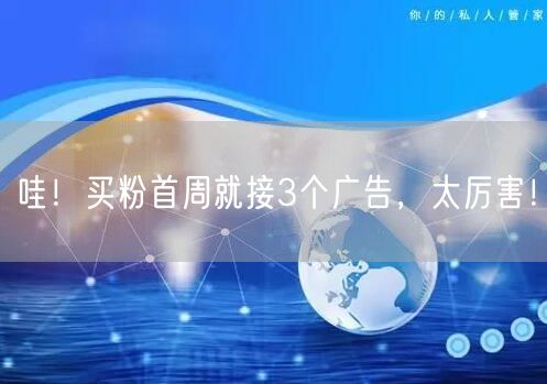 哇！买粉首周就接3个广告，太厉害！