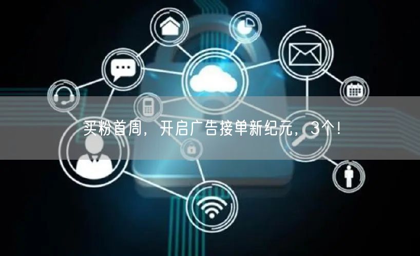 买粉首周，开启广告接单新纪元，3个！