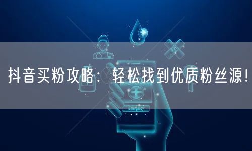 抖音买粉攻略：轻松找到优质粉丝源！