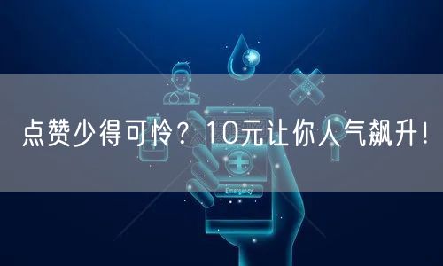 点赞少得可怜？10元让你人气飙升！