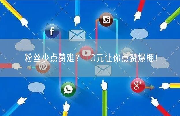 粉丝少点赞难？10元让你点赞爆棚！
