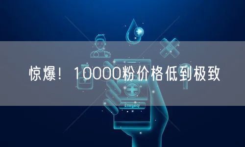 惊爆！10000粉价格低到极致