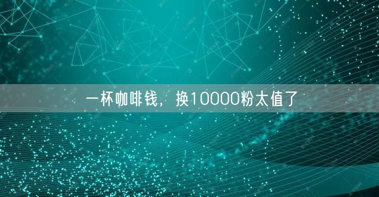 一杯咖啡钱，换10000粉太值了
