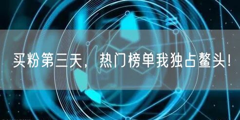 买粉第三天，热门榜单我独占鳌头！