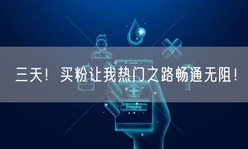 三天！买粉让我热门之路畅通无阻！