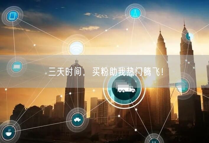 三天时间，买粉助我热门腾飞！