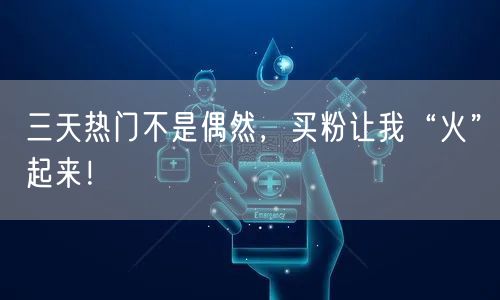 三天热门不是偶然，买粉让我“火”起来！