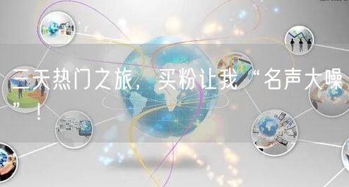 三天热门之旅，买粉让我“名声大噪”！