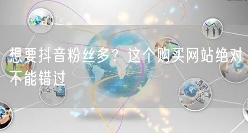 想要抖音粉丝多？这个购买网站绝对不能错过