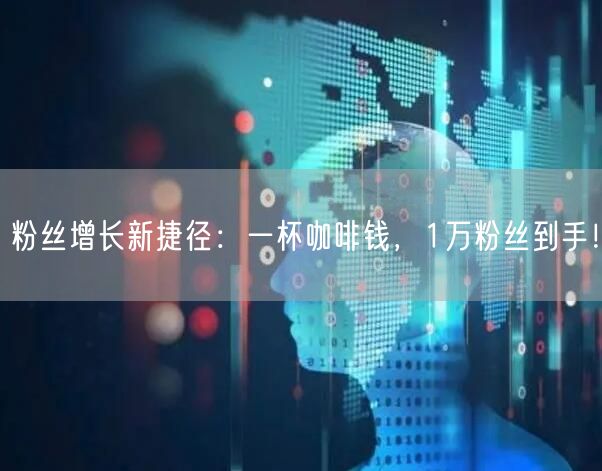 粉丝增长新捷径：一杯咖啡钱，1万粉丝到手！