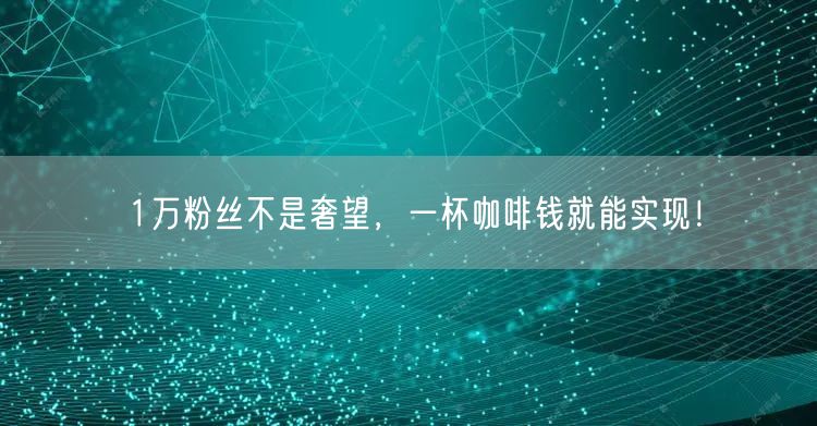 1万粉丝不是奢望，一杯咖啡钱就能实现！